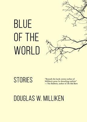 Blue of the World: Stories by Douglas W. Milliken