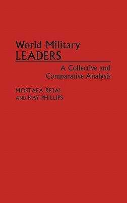 World Military Leaders: A Collective and Comparative Analysis by Mostafa Rejai, Kay Philips