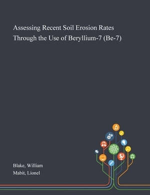 Assessing Recent Soil Erosion Rates Through the Use of Beryllium-7 (Be-7) by Lionel Mabit, William Blake