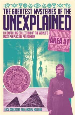 The Greatest Mysteries of the Unexplained: A Compelling Collection of the World's Most Perplexing Phenomena by Lucy Doncaster, Andrew Holland