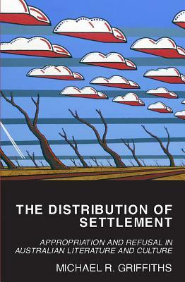 The Distribution of Settlement: Appropriation and Refusal in Australian Literature and Culture by Michael Griffiths