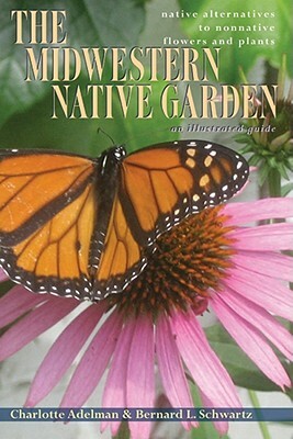 The Midwestern Native Garden: Native Alternatives to Nonnative Flowers and Plants by Charlotte Adelman, Bernard L. Schwartz