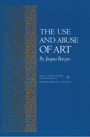 The Use and Abuse of Art by Jacques Barzun