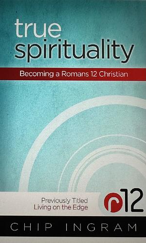 True Spirituality: Becoming a Romans 12 Christian by Chip Ingram