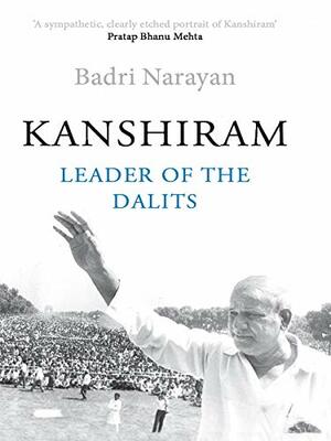 Kanshiram: Leader of the Dalits by Badri Narayan