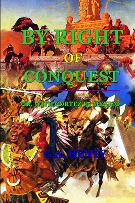 By Right of Conquest or with Cortez in Mexico: BY G.A. HENTY: Classic Edition Annotated Illustrations by G.A. Henty