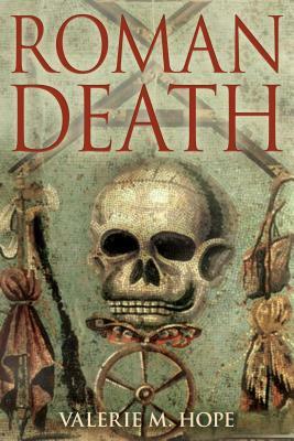 Roman Death: The Dying and the Dead in Ancient Rome by Valerie M. Hope