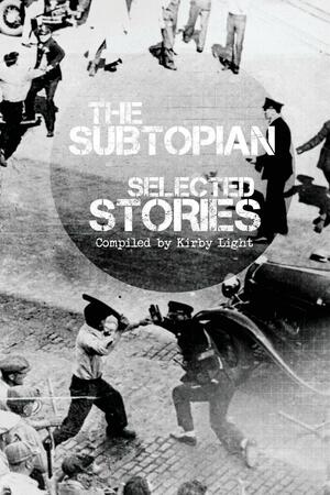 The Subtopian: Selected Stories by Jim Blanchet, Jonathan Burgess, Joe Trinkle, Ela Crain, Trevor D. Richardson, Kirby Light, Chris Stiebens, Andrew Norman