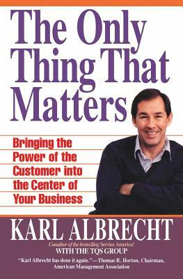 The Only Thing That Matters: Bringing the Power of the Customer Into the Center of Your Business by Karl Albrecht