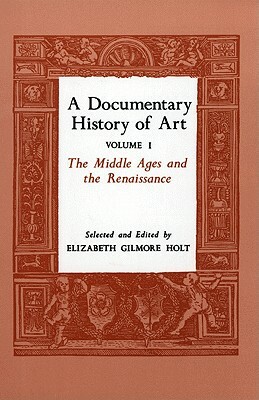 A Documentary History of Art, Volume 1: The Middle Ages and the Renaissance by Elizabeth Gilmore Holt