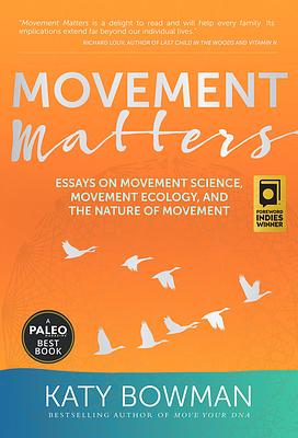 Movement Matters: Essays on Movement Science, Movement Ecology, and the Nature of Movement by Katy Bowman