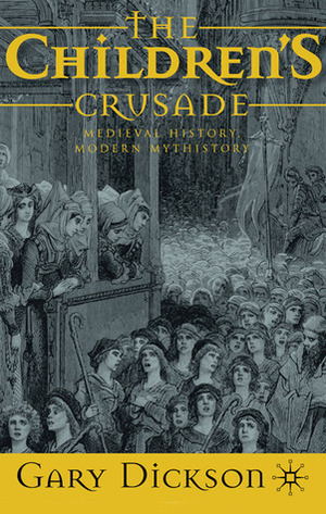 The Children's Crusade: Medieval History, Modern Mythistory by Gary Dickson