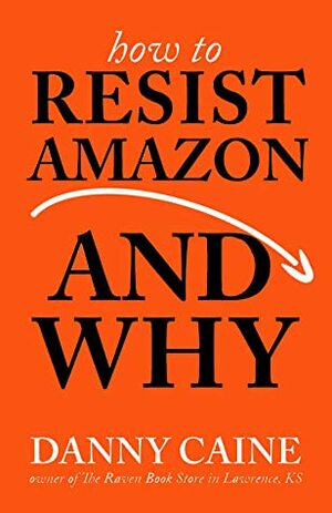 How to Resist Amazon and Why, Second Edition by Danny Caine
