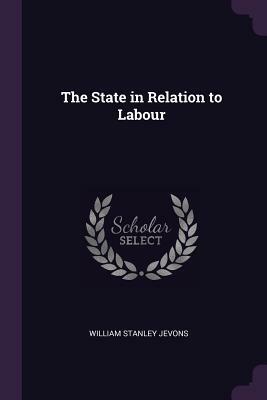 The State in Relation to Labour by William Stanley Jevons