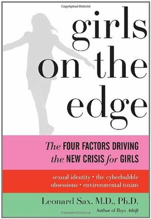 Girls on the Edge: The Four Factors Driving the New Crisis for Girls: Sexual Identity, the Cyberbubble, Obsessions, Environmental Toxins by Leonard Sax