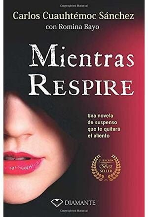 Mientras Respire: Una Novela de Suspenso Adictiva Que Le Quitara El Sueno by Carlos Cuauhtémoc Sánchez