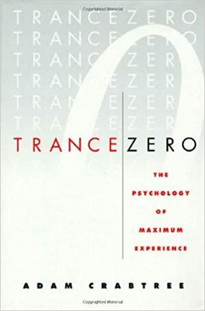 Trance Zero: The Psychology of Maximum Experience by Adam Crabtree