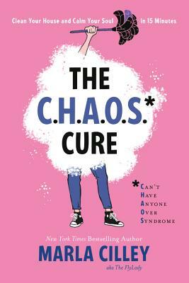 The Chaos Cure: Clean Your House and Calm Your Soul in 15 Minutes by Marla Cilley