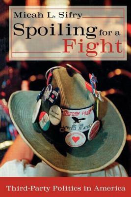 Spoiling for a Fight: Third-Party Politics in America by Micah L. Sifry