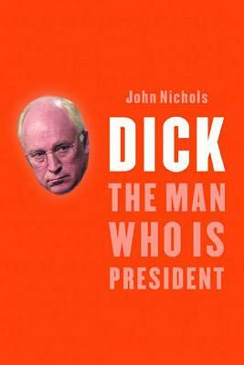 Dick: The Man Who Is President by John Nichols