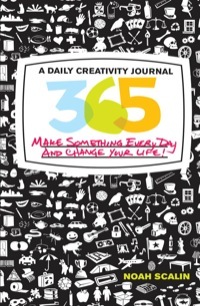 365: A Daily Creativity Journal: Make Something Every Day and Change Your Life! by Noah Scalin
