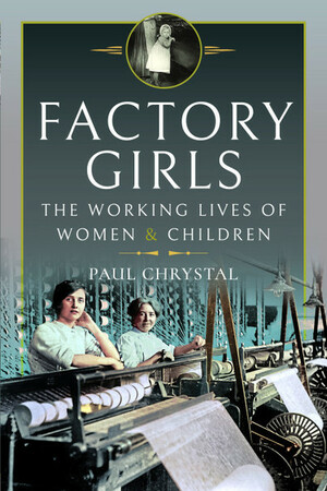 Factory Girls: The Working Lives of Women and Children by Paul Chrystal