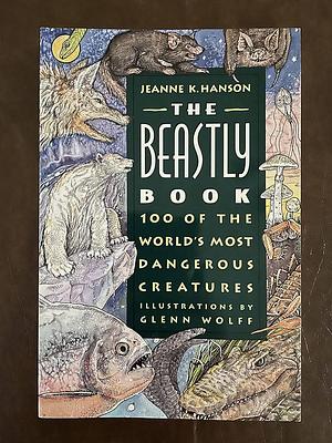 The Beastly Book: 100 of the World's Most Dangerous Creatures by Jeanne K. Hanson