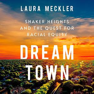 Dream Town: Shaker Heights and the Quest for Racial Equity by Laura Meckler