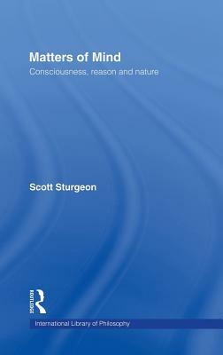 Matters of Mind: Consciousness, Reason and Nature by Scott Sturgeon