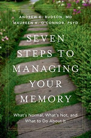 Seven Steps to Managing Your Memory: What's Normal, What's Not, and What to Do about It by Maureen K. O'Connor, Andrew E. Budson