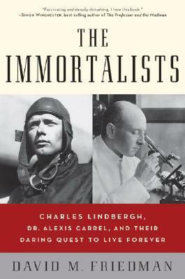 The Immortalists: Charles Lindbergh, Dr. Alexis Carrel, and Their Daring Quest to Live Forever by David M. Friedman