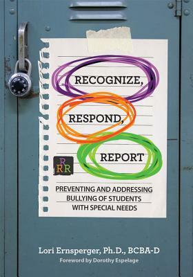 Recognize, Respond, Report: Preventing and Addressing Bullying of Students with Special Needs by Lori Ernsperger