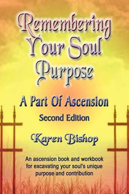 Remembering Your Soul Purpose: A Part of Ascension - Second Edition by Karen Bishop