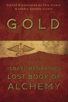 Gold: Israel Regardie's Lost Book of Alchemy by Israel Regardie, Sandra Tabatha Cicero, Chic Cicero