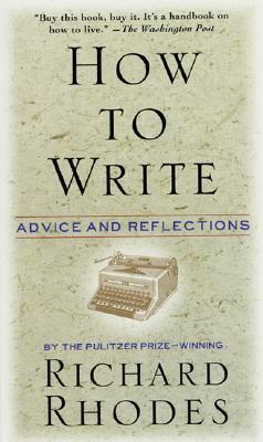 How to Write: Advice and Reflections by Richard Rhodes