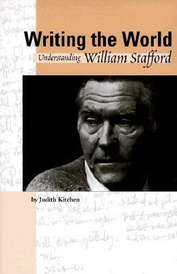 Writing the World: Understanding William Stafford by Judith Kitchen