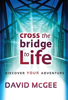 Cross the Bridge to Life: Discover Your Adventure by David McGee