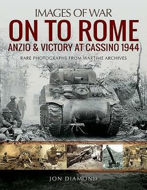 On to Rome: Anzio and Victory at Cassino, 1944 by Jon Diamond