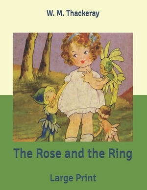 The Rose and the Ring: Large Print by William Makepeace Thackeray