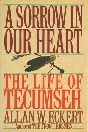 A Sorrow in Our Heart: The Life of Tecumseh by Allan W. Eckert