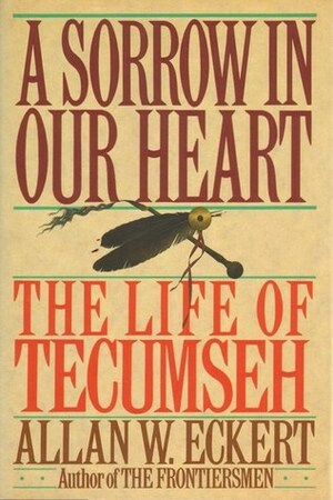 A Sorrow in Our Heart: The Life of Tecumseh by Allan W. Eckert