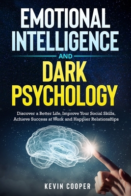 Emotional Intelligence and Dark Psychology: Discover a Better Life, Improve Your Social Skills, Achieve Success at Work and Happier Relationships by Kevin Cooper