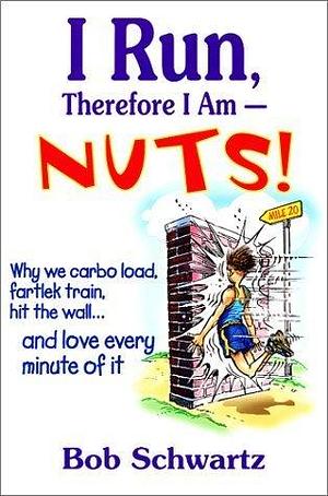 I Run Therefore I Am--Nuts! by Bob Schwartz, Bob Schwartz