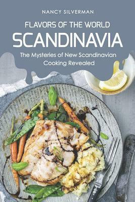 Flavors of the World - Scandinavia: The Mysteries of New Scandinavian Cooking Revealed by Nancy Silverman