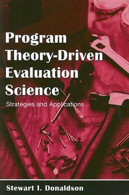 Program Theory-Driven Evaluation Science: Strategies and Applications by Stewart I. Donaldson