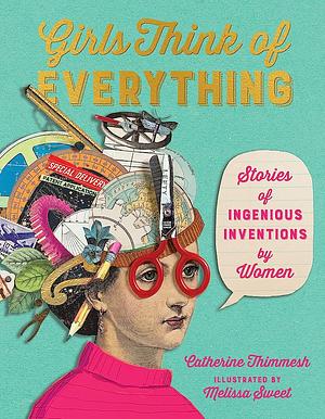 Girls Think of Everything: Stories of Ingenious Inventions by Women by Catherine Thimmesh