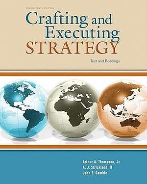 Crafting & Executing Strategy: Text and Readings by A.J. Strickland III, John E. Gamble, Arthur A. Thompson Jr., Arthur A. Thompson Jr.