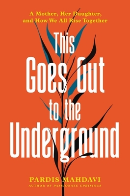 This Goes Out to the Underground: A Mother, Her Daughter, and How We All Rise Together by Pardis Mahdavi