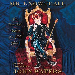 Mr. Know-It-All: The Tarnished Wisdom of a Filth Elder by John Waters