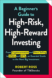 A Beginner's Guide to High-Risk, High-Reward Investing: From Cryptocurrencies and Short Selling to SPACs and NFTs, an Essential Guide to the Next Big Investment by Robert Ross